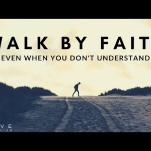 WALK BY FAITH | Trust God Even When You Don’t Understand - Inspirational & Motivational Video